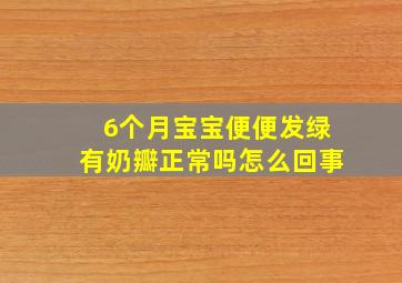 6个月宝宝便便发绿有奶瓣正常吗怎么回事