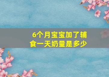 6个月宝宝加了辅食一天奶量是多少