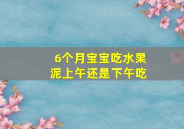 6个月宝宝吃水果泥上午还是下午吃