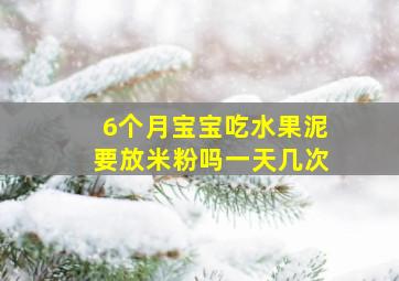 6个月宝宝吃水果泥要放米粉吗一天几次