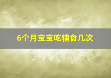 6个月宝宝吃辅食几次