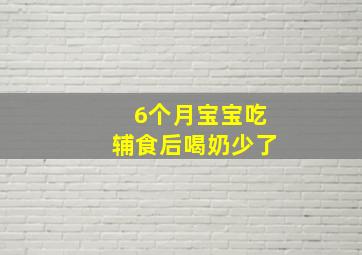 6个月宝宝吃辅食后喝奶少了