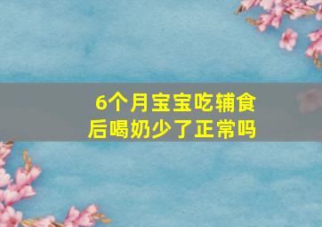 6个月宝宝吃辅食后喝奶少了正常吗