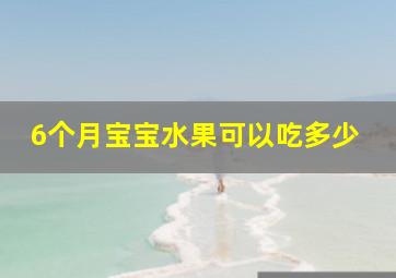 6个月宝宝水果可以吃多少