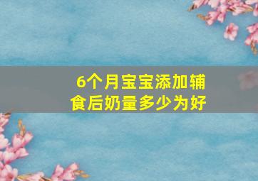 6个月宝宝添加辅食后奶量多少为好