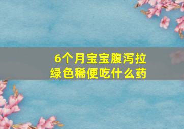 6个月宝宝腹泻拉绿色稀便吃什么药