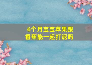 6个月宝宝苹果跟香蕉能一起打泥吗