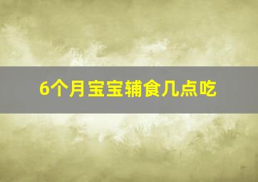 6个月宝宝辅食几点吃