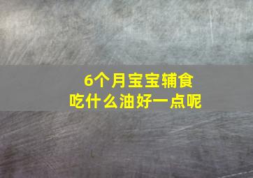 6个月宝宝辅食吃什么油好一点呢