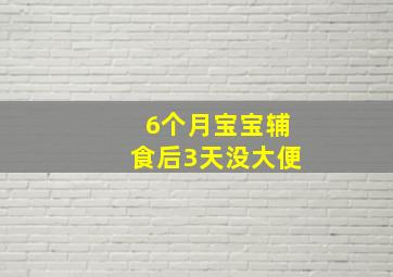 6个月宝宝辅食后3天没大便