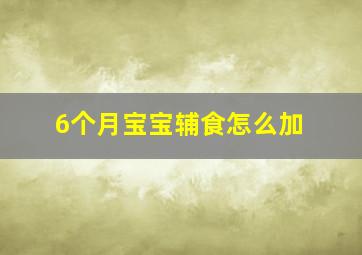 6个月宝宝辅食怎么加