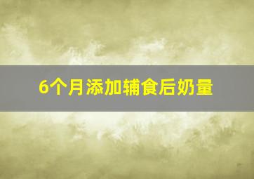 6个月添加辅食后奶量