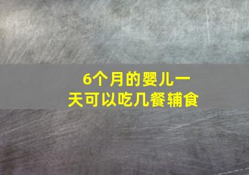 6个月的婴儿一天可以吃几餐辅食