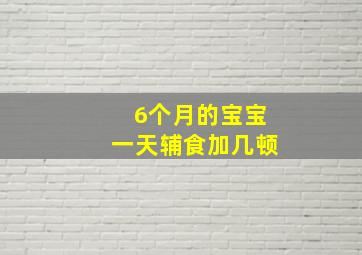 6个月的宝宝一天辅食加几顿