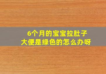 6个月的宝宝拉肚子大便是绿色的怎么办呀