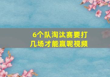 6个队淘汰赛要打几场才能赢呢视频