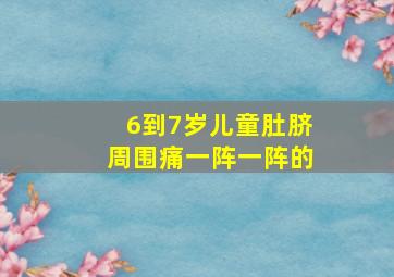 6到7岁儿童肚脐周围痛一阵一阵的