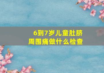 6到7岁儿童肚脐周围痛做什么检查