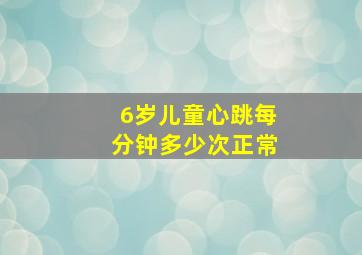 6岁儿童心跳每分钟多少次正常