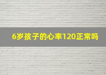 6岁孩子的心率120正常吗