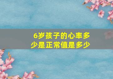 6岁孩子的心率多少是正常值是多少