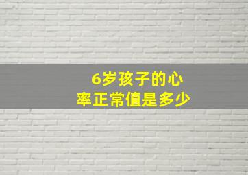 6岁孩子的心率正常值是多少