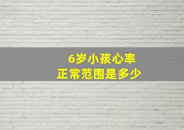 6岁小孩心率正常范围是多少