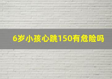 6岁小孩心跳150有危险吗