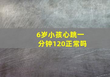 6岁小孩心跳一分钟120正常吗