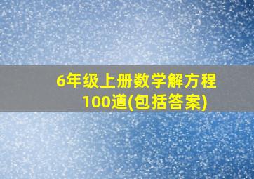 6年级上册数学解方程100道(包括答案)