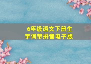 6年级语文下册生字词带拼音电子版