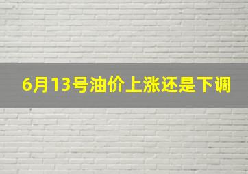 6月13号油价上涨还是下调