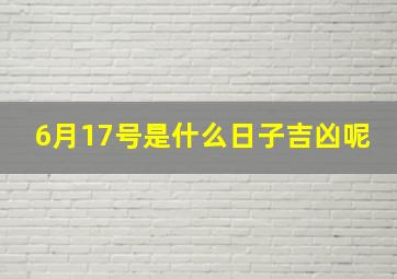 6月17号是什么日子吉凶呢