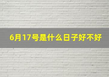 6月17号是什么日子好不好