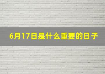 6月17日是什么重要的日子