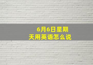 6月6日星期天用英语怎么说