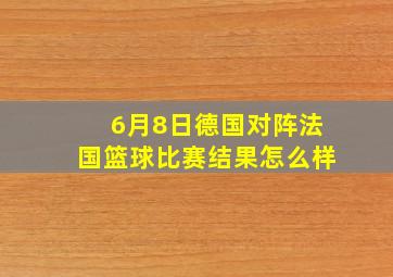 6月8日德国对阵法国篮球比赛结果怎么样