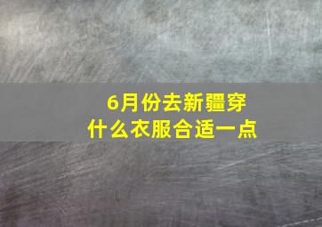 6月份去新疆穿什么衣服合适一点