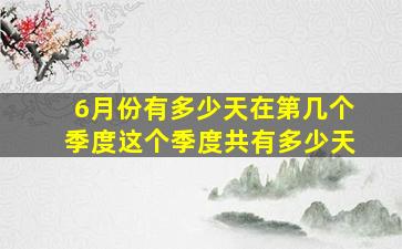 6月份有多少天在第几个季度这个季度共有多少天