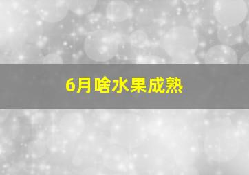 6月啥水果成熟