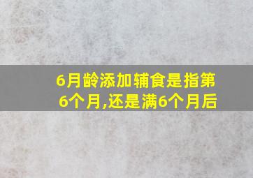 6月龄添加辅食是指第6个月,还是满6个月后