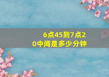 6点45到7点20中间是多少分钟