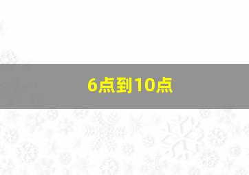 6点到10点