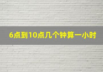 6点到10点几个钟算一小时