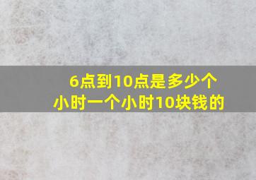 6点到10点是多少个小时一个小时10块钱的