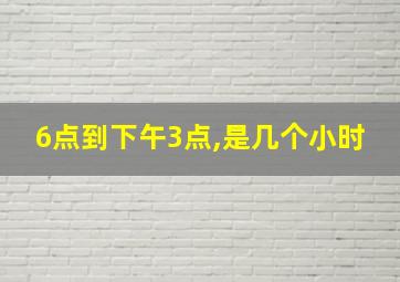 6点到下午3点,是几个小时