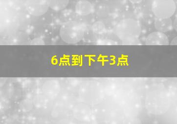 6点到下午3点