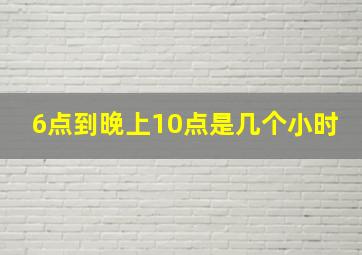 6点到晚上10点是几个小时