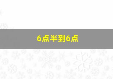 6点半到6点