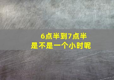 6点半到7点半是不是一个小时呢